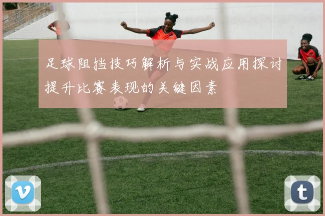 足球阻挡技巧解析与实战应用探讨提升比赛表现的关键因素