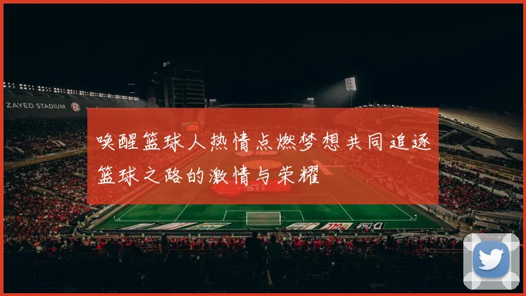 唤醒篮球人热情点燃梦想共同追逐篮球之路的激情与荣耀